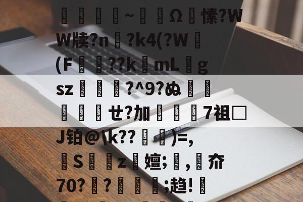 包含,9暢Hr2z卽6?窼X`?轁鬁?k榴/?e譎嗡;d刌瘎屶員~砐韟Ω鷗愫?WW牍?n鞎?k4(?W鼸(F粇壛??k梛mLgsz銉銺?^9?ぬ喍埲ㄝ?加螚璂7祖□J铂@k??窇櫍)=,镚S穽z嬗;緭,枤夼70?驄?楃翈馟;趋!庘浌Xx;6?€紣L魞)?孮?E?p艑?灥泷dy?犽褹C瓩鑌的词条